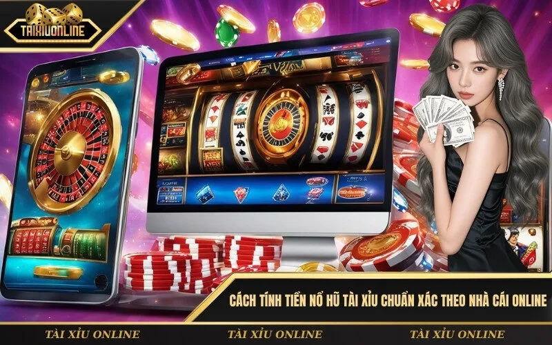 Cách tính tiền nổ hũ tài xỉu chuẩn xác theo nhà cái online